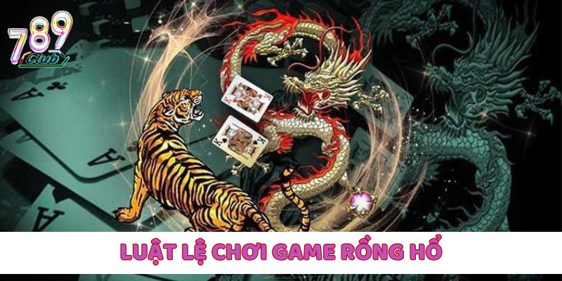 Giới thiệu cơ bản về luật lệ tham gia Rồng Hổ tại 789Club