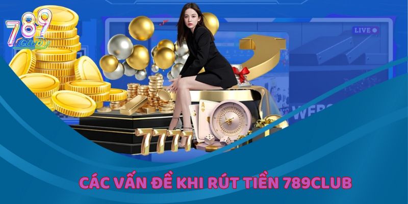 Rút tiền 789Club đôi khi có một số vấn đề cần giải quyết